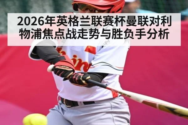 2026年英格兰联赛杯曼联对利物浦焦点战走势与胜负手分析 - kaiyun