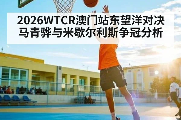 2026WTCR澳门站东望洋对决 马青骅与米歇尔利斯争冠分析